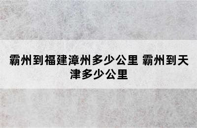 霸州到福建漳州多少公里 霸州到天津多少公里